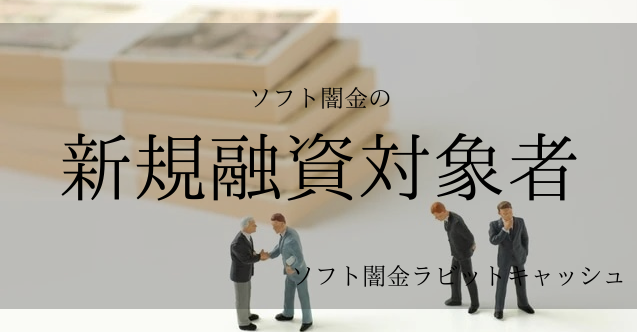 ソフト闇金の新規融資対象者となるお客様